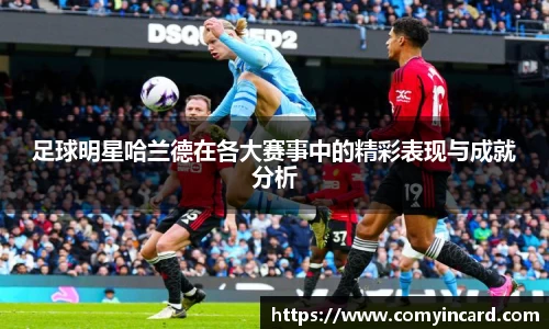 足球明星哈兰德在各大赛事中的精彩表现与成就分析