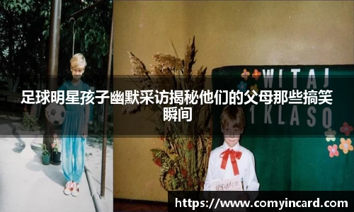 足球明星孩子幽默采访揭秘他们的父母那些搞笑瞬间